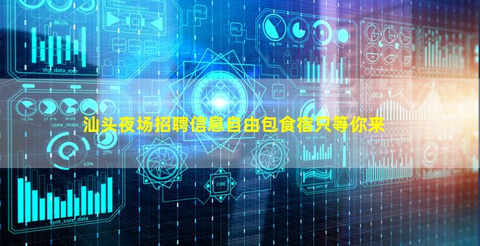 汕头夜场招聘信息自由包食宿只等你来